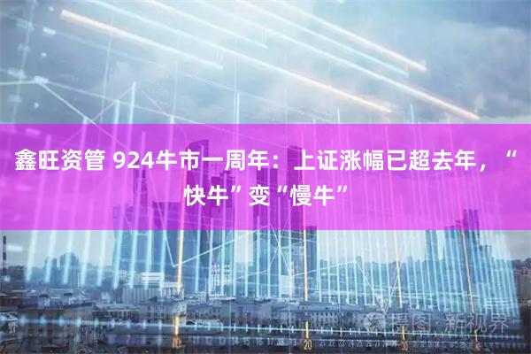 鑫旺资管 924牛市一周年：上证涨幅已超去年，“快牛”变“慢牛”