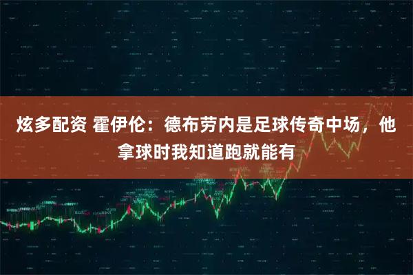 炫多配资 霍伊伦：德布劳内是足球传奇中场，他拿球时我知道跑就能有
