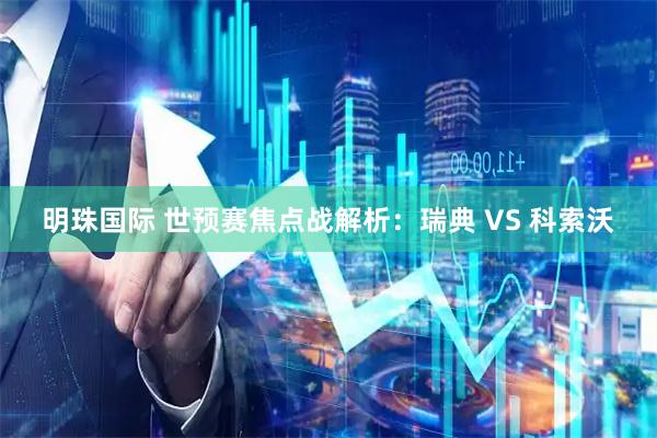 明珠国际 世预赛焦点战解析：瑞典 VS 科索沃
