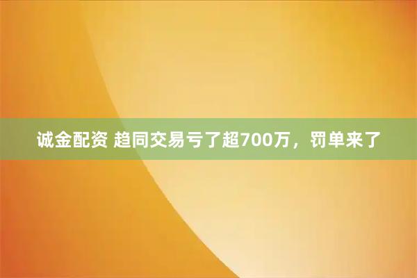 诚金配资 趋同交易亏了超700万，罚单来了