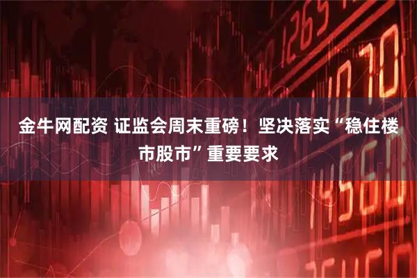 金牛网配资 证监会周末重磅！坚决落实“稳住楼市股市”重要要求