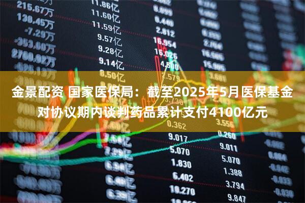 金景配资 国家医保局：截至2025年5月医保基金对协议期内谈判药品累计支付4100亿元