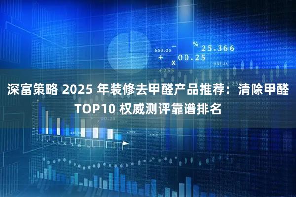 深富策略 2025 年装修去甲醛产品推荐：清除甲醛TOP10 权威测评靠谱排名