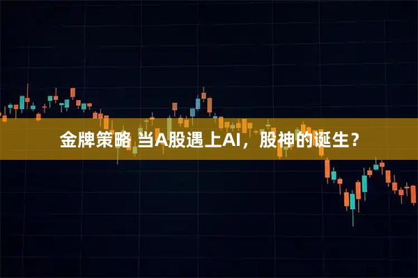 金牌策略 当A股遇上AI，股神的诞生？